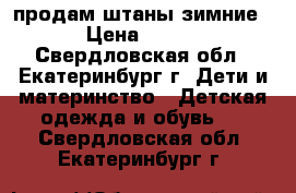 продам штаны зимние › Цена ­ 400 - Свердловская обл., Екатеринбург г. Дети и материнство » Детская одежда и обувь   . Свердловская обл.,Екатеринбург г.